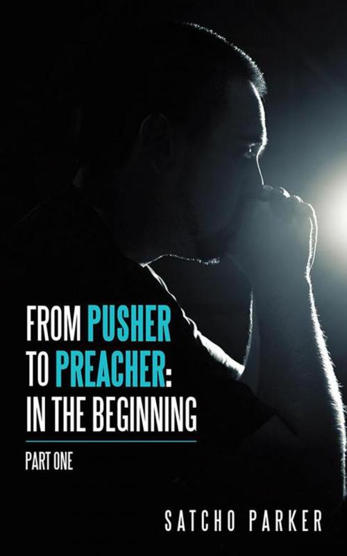 Cover of the book From Pusher to Preacher: in the Beginning by Satcho Parker, AuthorHouse