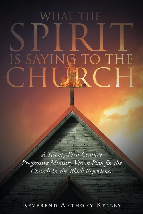 Cover of the book What The Spirit is Saying to the Church by Reverend Anthony Kelley, Christian Faith Publishing