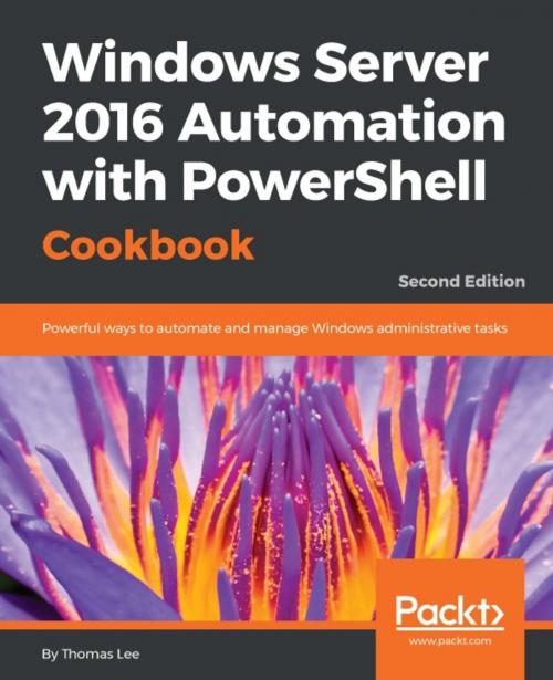 Cover of the book Windows Server 2016 Automation with PowerShell Cookbook - Second Edition by Thomas Lee, Packt Publishing