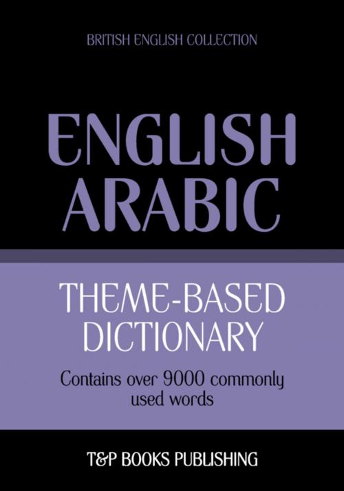 Cover of the book Theme-based dictionary British English-Arabic - 9000 words by Andrey Taranov, T&P Books