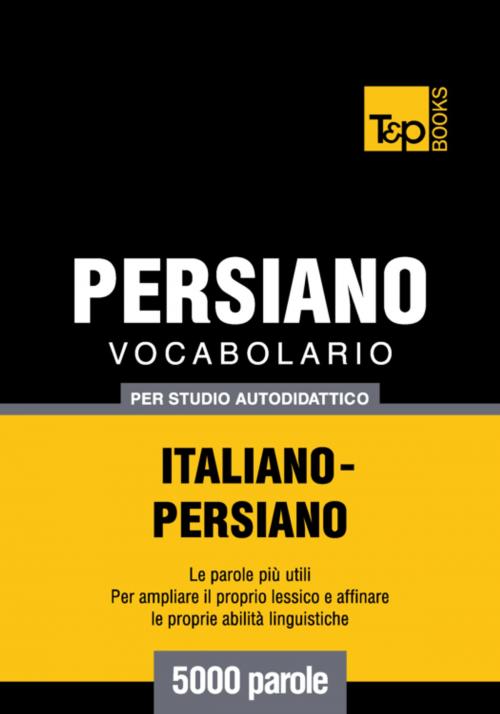 Cover of the book Vocabolario Italiano-Persiano per studio autodidattico - 5000 parole by Andrey Taranov, T&P Books