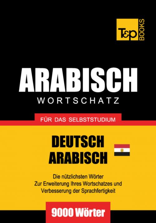 Cover of the book Wortschatz Deutsch - Ägyptisch-Arabisch für das Selbststudium - 9000 Wörter by Andrey Taranov, T&P Books