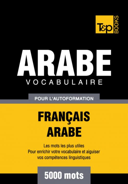 Cover of the book Vocabulaire Français-Arabe pour l'autoformation - 5000 mots by Andrey Taranov, T&P Books