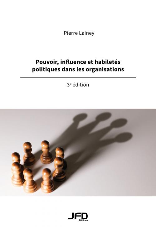 Cover of the book Pouvoir, influence et habiletés politiques dans les organisations, 3e édition by Pierre Lainey, Editions JFD