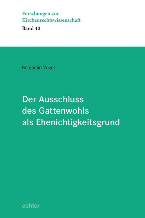 Cover of the book Der Ausschluss des Gattenwohls als Ehenichtigkeitsgrund by Benjamin Vogel, Echter