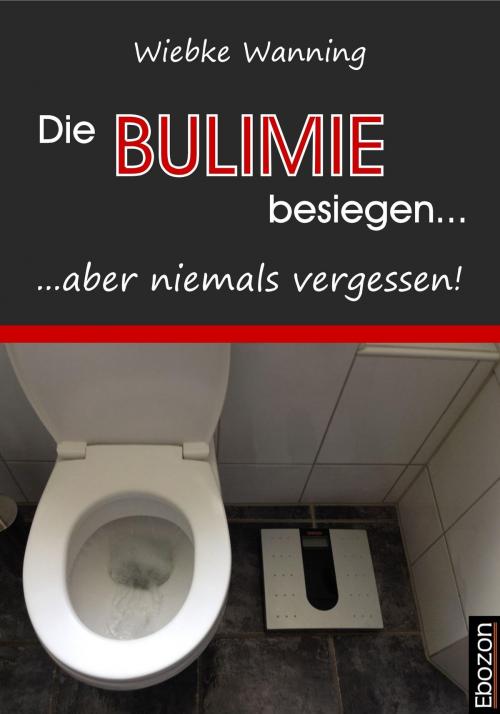 Cover of the book Die Bulimie besiegen... ...aber niemals vergessen! by Wiebke Wanning, Ebozon Verlag