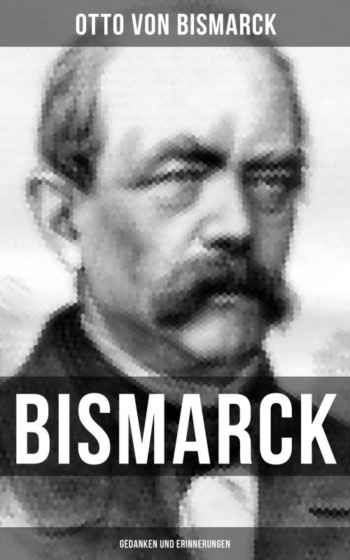 Cover of the book Bismarck: Gedanken und Erinnerungen by Otto von Bismarck, Musaicum Books