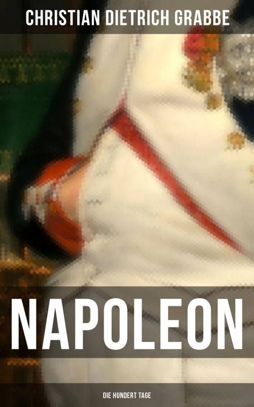 Cover of the book Napoleon - Die hundert Tage by Christian Dietrich Grabbe, Musaicum Books