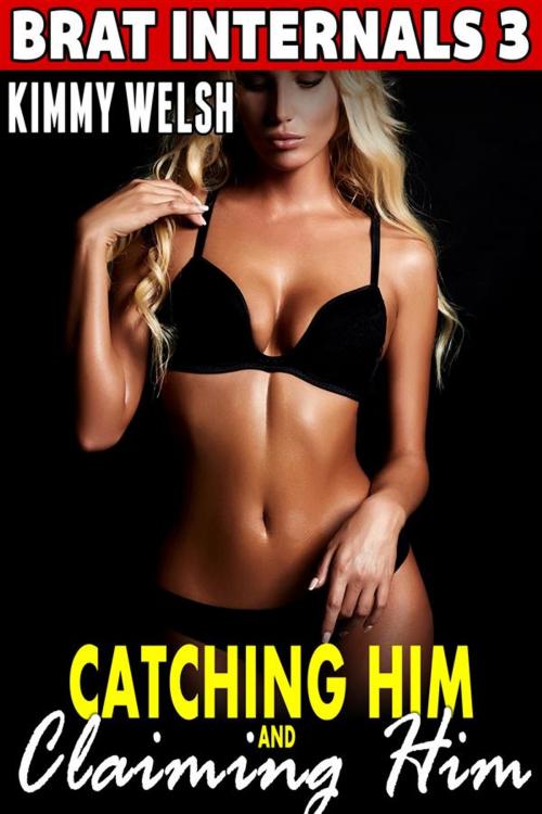 Cover of the book Catching Him and Claiming Him : Brat Internals 3 (Breeding Erotica Pregnancy Erotica) by Kimmy Welsh, Kimmy Welsh