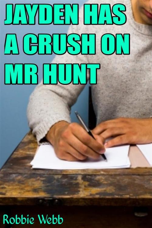 Cover of the book Jayden Has A Crush On Mr Hunt by Robbie Webb, Robbie Webb