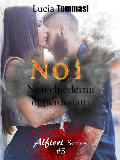 Cover of the book Noi - Non chiedermi di Perdonarti #5 Alfieri Series by Lucia Tommasi, Lucia Tommasi