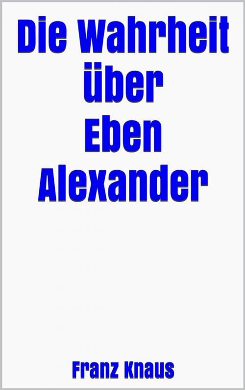 Cover of the book Die Wahrheit über Eben Alexander by Franz Knaus, Markus Mann