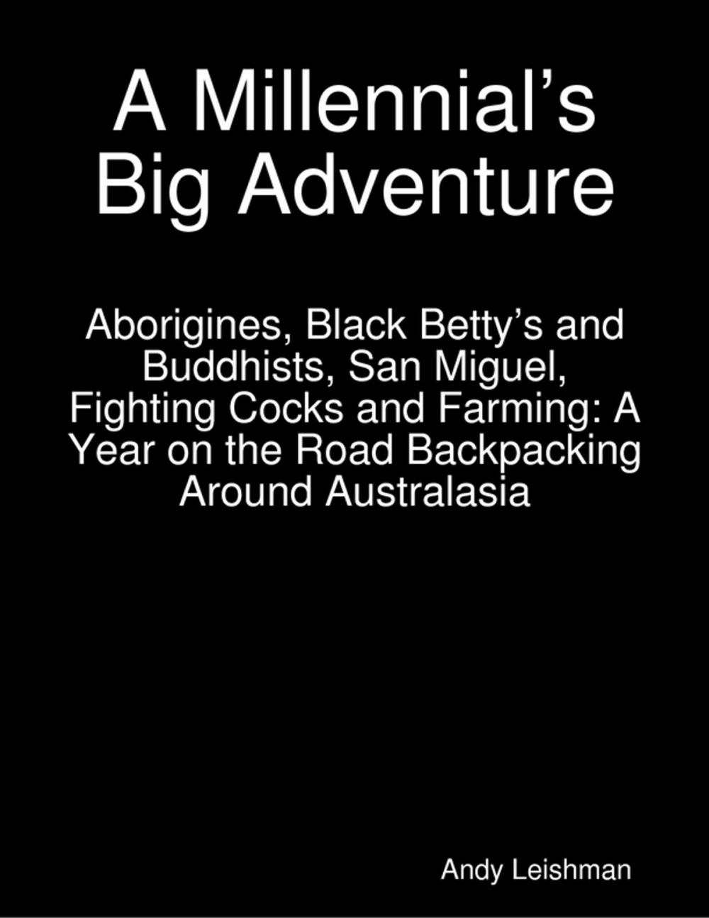 Big bigCover of A Millennial’s Big Adventure: Aborigines, Black Betty’s and Buddhists, San Miguel, Fighting Cocks and Farming: A Year on the Road Backpacking Around Australasia