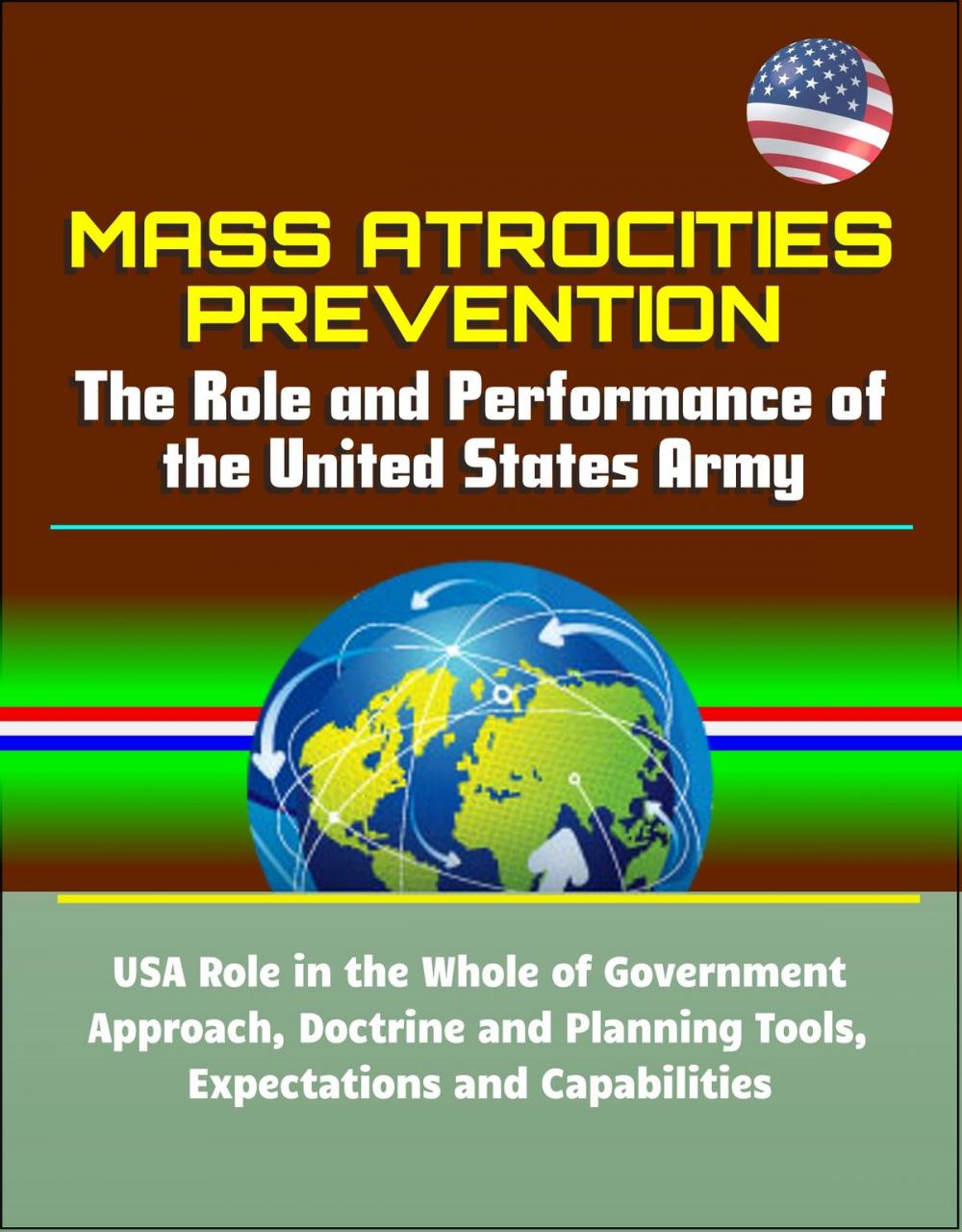 Big bigCover of Mass Atrocities Prevention: The Role and Performance of the United States Army - USA Role in the Whole of Government Approach, Doctrine and Planning Tools, Expectations and Capabilities