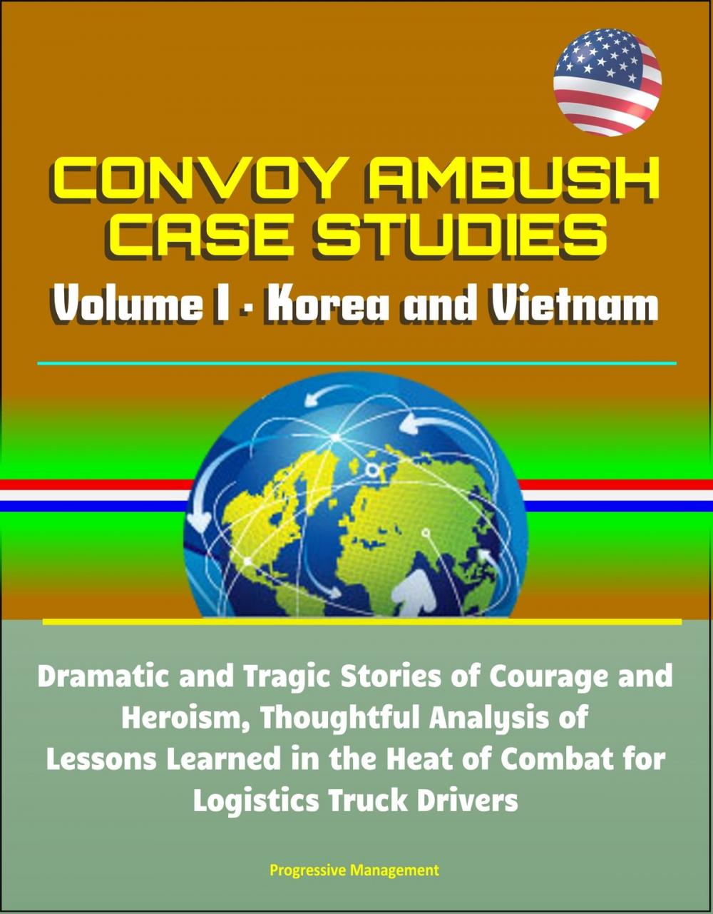 Big bigCover of Convoy Ambush Case Studies: Volume I - Korea and Vietnam: Dramatic and Tragic Stories of Courage and Heroism, Thoughtful Analysis of Lessons Learned in the Heat of Combat for Logistics Truck Drivers