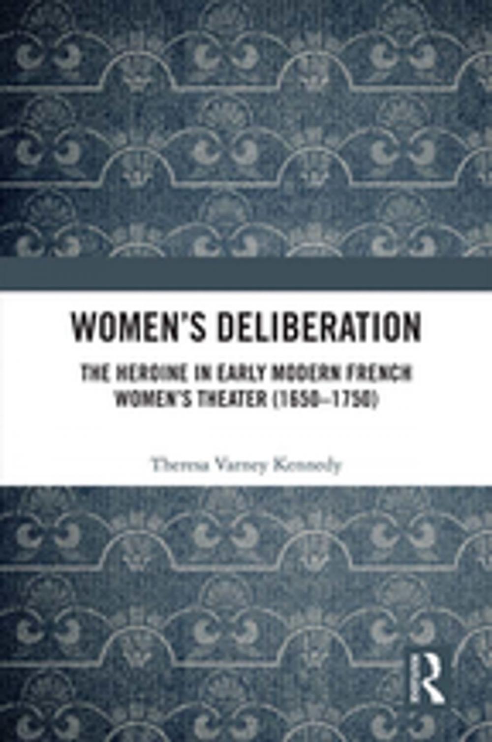 Big bigCover of Women’s Deliberation: The Heroine in Early Modern French Women’s Theater (1650–1750)