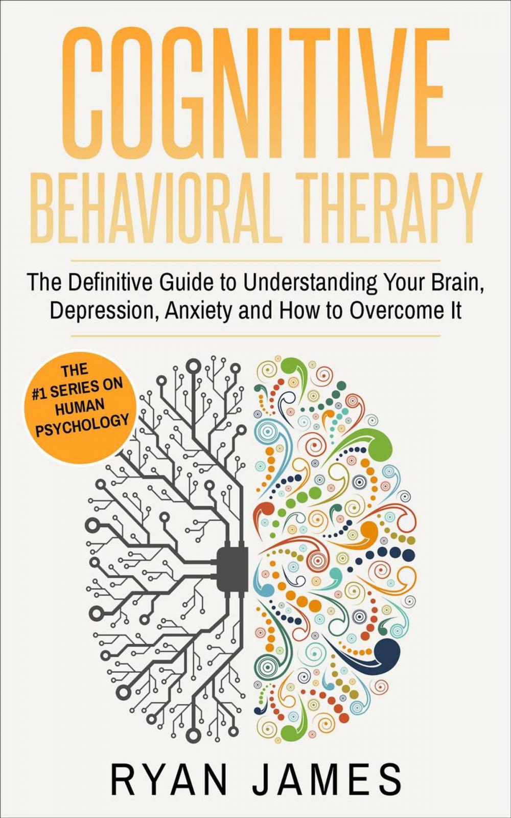 Big bigCover of Cognitive Behavioral Therapy: The Definitive Guide to Understanding Your Brain, Depression, Anxiety and How to Overcome It