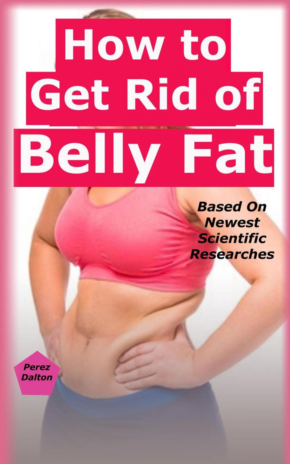 Big bigCover of How to Get Rid of Belly Fat: Based On Newest Scientific Researches