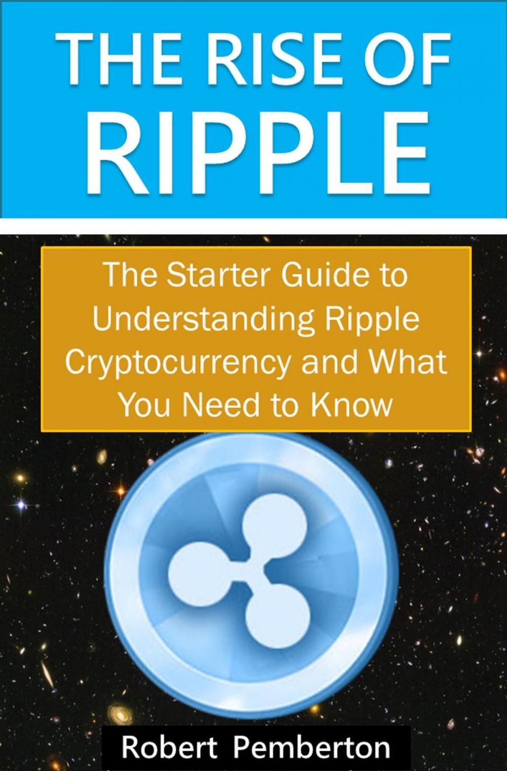 Big bigCover of The Rise of Ripple - The Starter Guide to Understanding Ripple Cryptocurrency and What You Need to Know