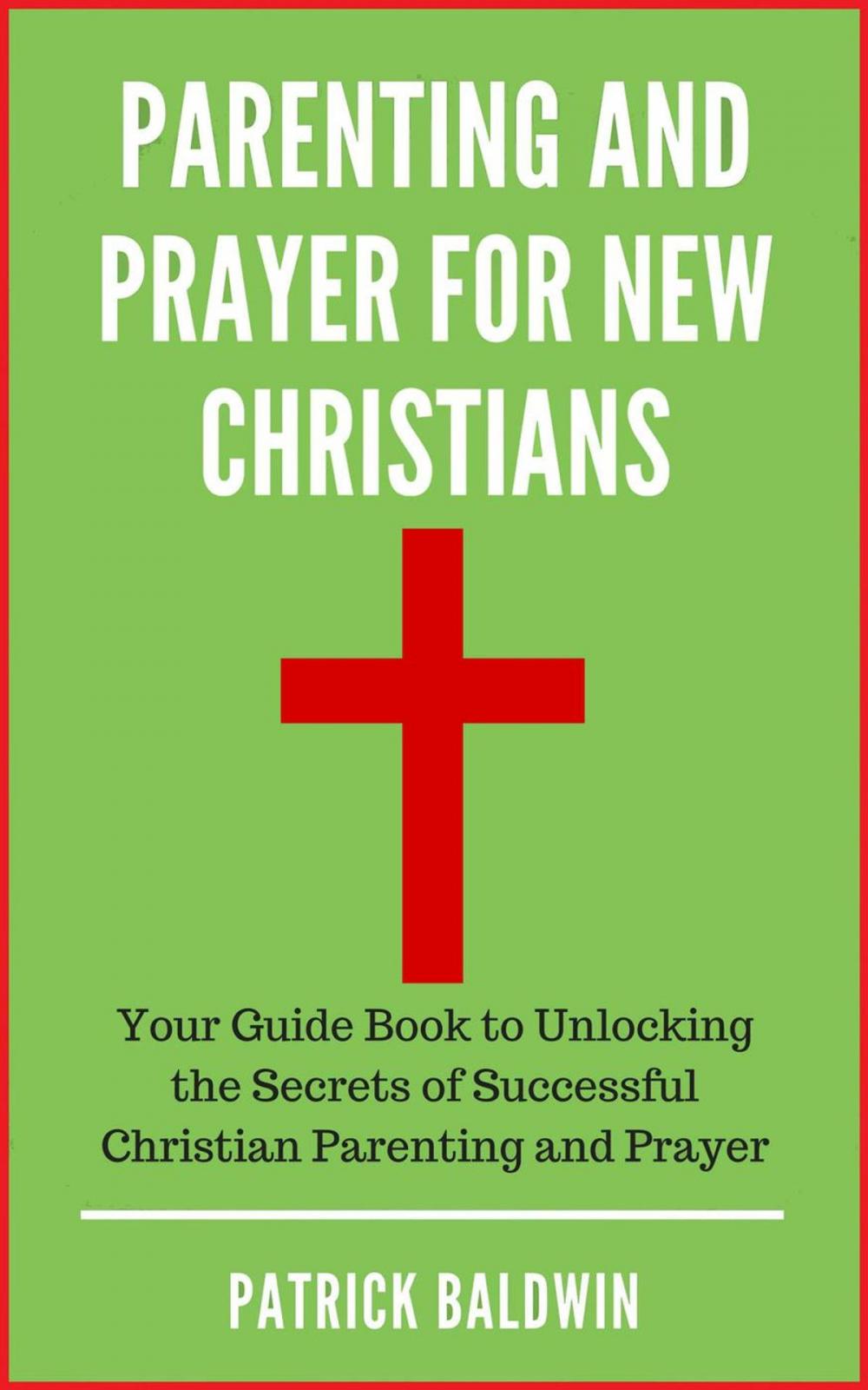 Big bigCover of Parenting and Prayer for New Christians Your Guide Book to Unlocking the Secrets of Successful Christian Parenting and Prayer