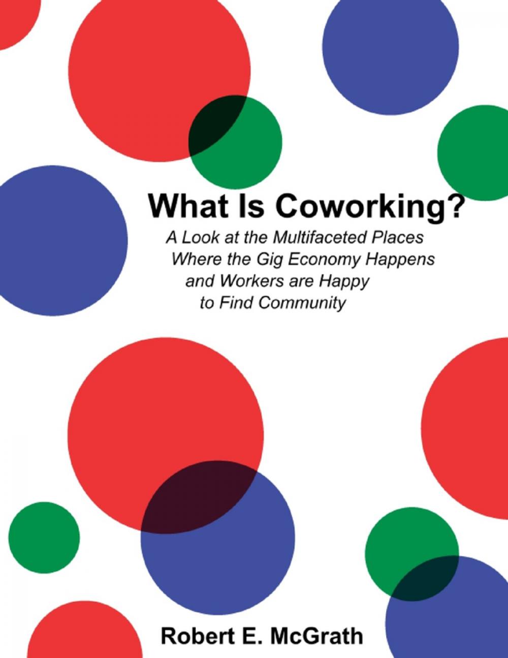 Big bigCover of What Is Coworking? - A Look At the Multifaceted Places Where the Gig Economy Happens and Workers Are Happy to Find Community