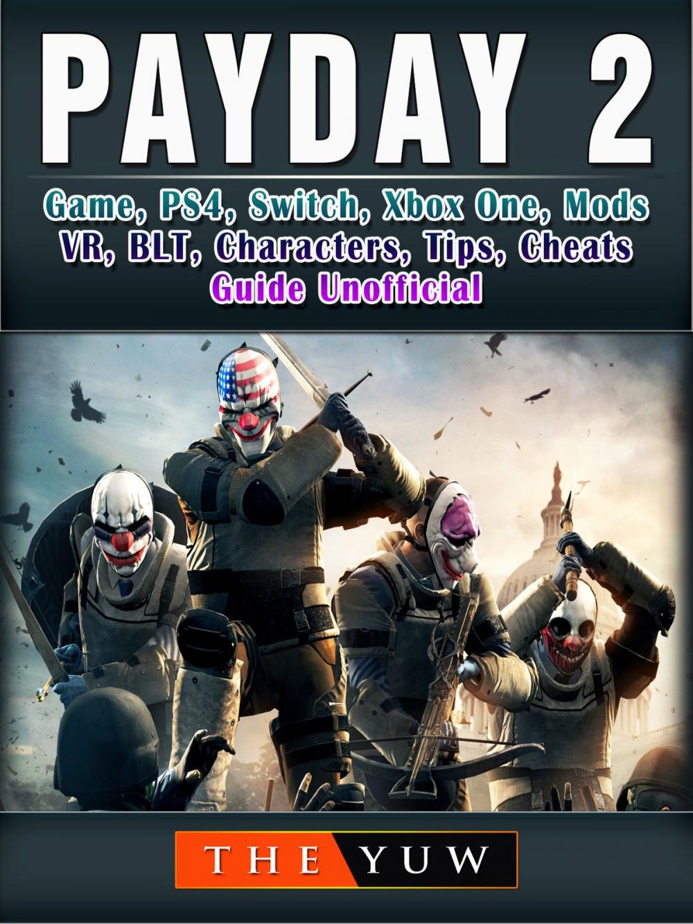 Big bigCover of PayDay 2 Game, PS4, Switch, Xbox One, Mods, VR, BLT, Characters, Tips, Cheats, Guide Unofficial