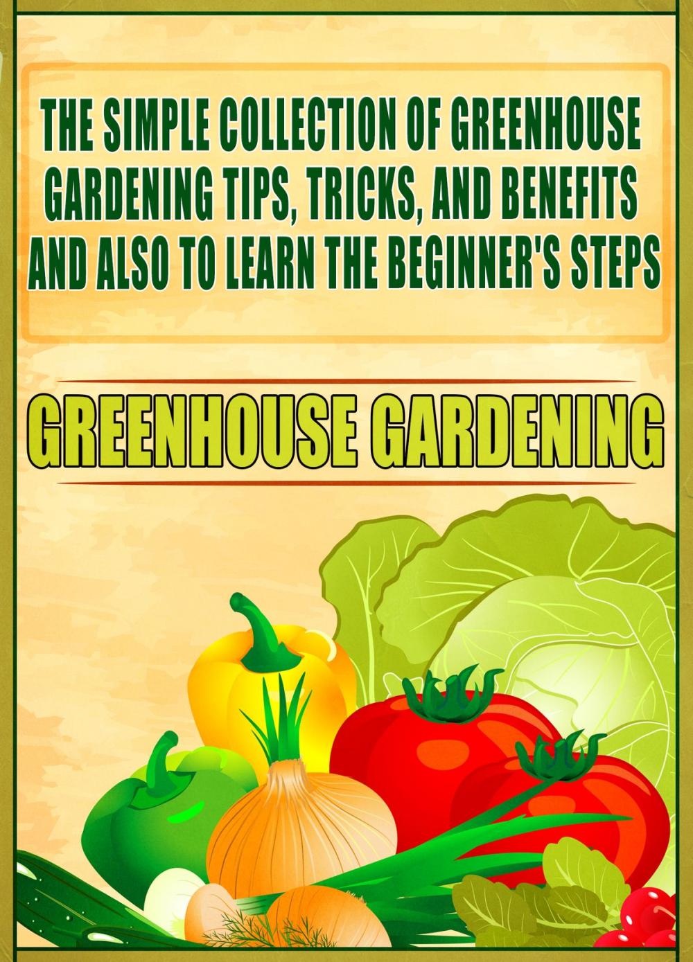 Big bigCover of Greenhouse Gardening: The Simple Collection Of Greenhouse Gardening Tips,Tricks,And Benefits And Also To Learn The Beginner's Steps