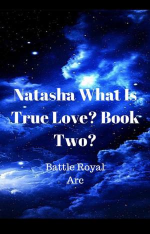 Cover of the book Natasha: What Is True Love? Book II: Battle Royal Arc by Lea Carter