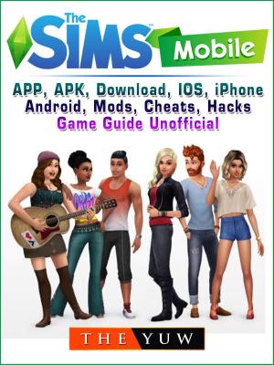 Cover of the book The Sims Mobile, APP, APK, Download, IOS, iPhone, Android, Mods, Cheats, Hacks, Game Guide Unofficial by Stacy Meadows