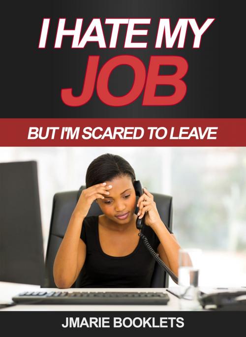 Cover of the book I Hate My Job, But I'm Scared To Leave by J Marie Booklets, J Marie Booklets
