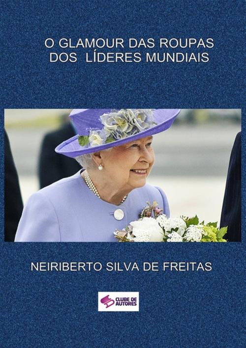 Cover of the book O Glamour Das Roupas Dos LÍderes Mundiais by Neiriberto Silva De Freitas, Clube de Autores