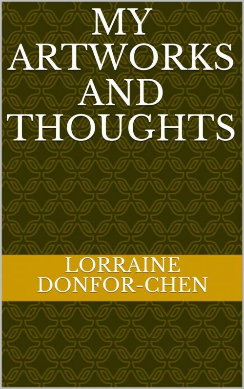 Cover of the book My Artworks And Thoughts by Lorraine Donfor-Chen, PublishDrive