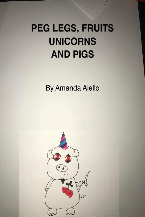 Cover of the book Peg Legs, Fruit, Unicorns and Pigs by Amanda Aiello, Amanda Aiello