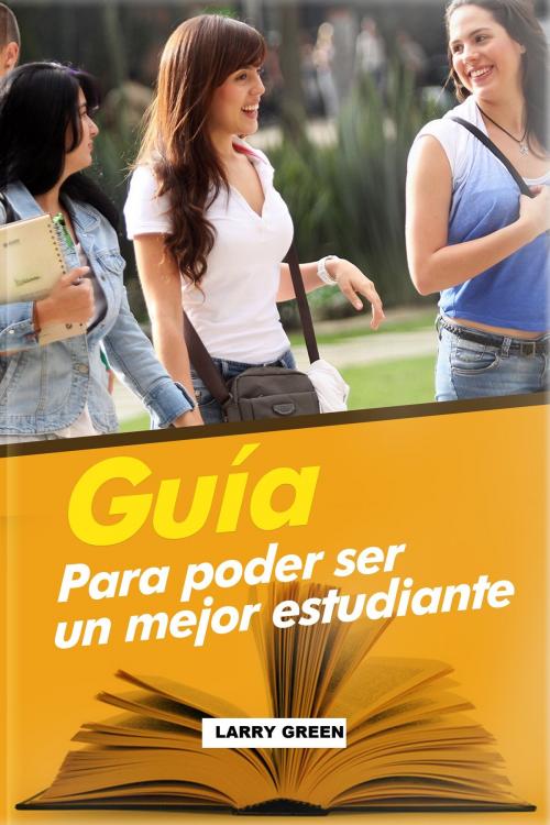 Cover of the book Guía para poder ser un mejor estudiante by Larry Green, Larry Green