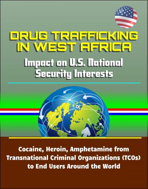 Cover of the book Drug Trafficking in West Africa: Impact on U.S. National Security Interests - Cocaine, Heroin, Amphetamine from Transnational Criminal Organizations (TCOs) to End Users Around the World by Progressive Management, Progressive Management