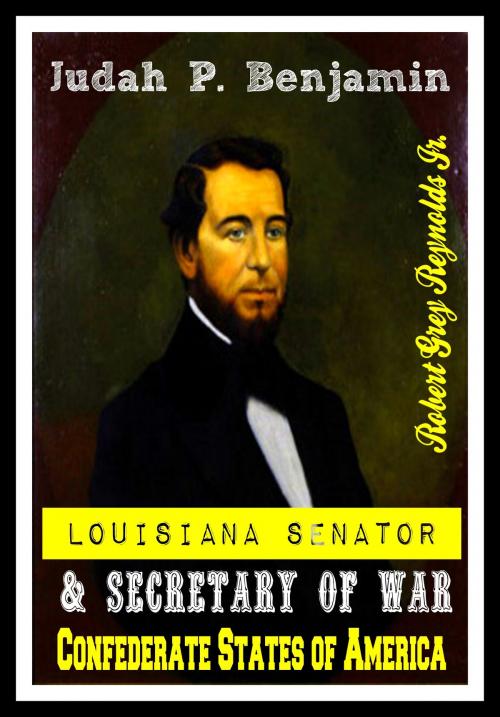 Cover of the book Judah P. Benjamin Louisiana Senator & Secretary of War Confederate States of America by Robert Grey Reynolds Jr, Robert Grey Reynolds, Jr
