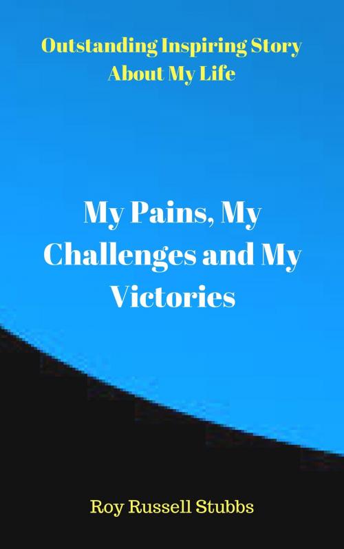 Cover of the book My Pains, My Challenges and My Victories by Roy  Russell Stubbs, Roy  Russell Stubbs