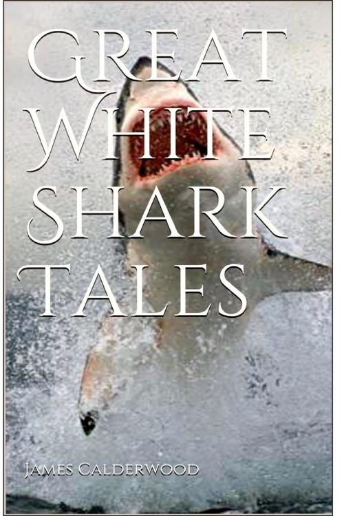 Cover of the book Great White Shark Tales by James  A Calderwood, Calderwood Extreme Wearparts