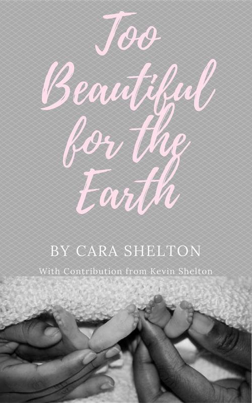 Cover of the book Too Beautiful for the Earth by Cara L Shelton, Kevin L Shelton, Cara Lynette Shelton