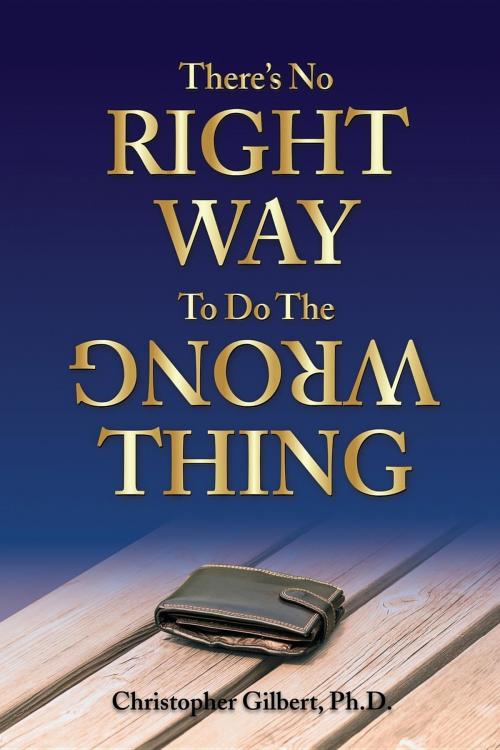 Cover of the book There's No Right Way To Do The Wrong Thing by Christopher Gilbert, NobleEdge,LLC.