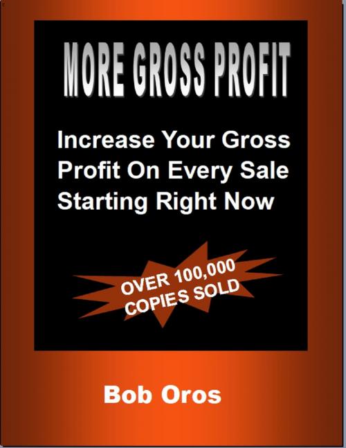 Cover of the book More Gross Profit: Increase Your Gross Profit On Every Sale Starting Right Now by Bob Oros, Lulu.com