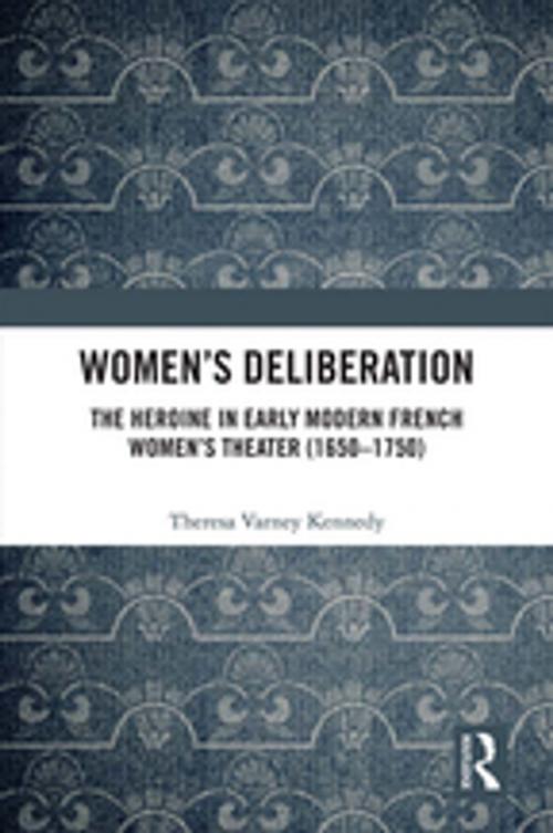 Cover of the book Women’s Deliberation: The Heroine in Early Modern French Women’s Theater (1650–1750) by Theresa Varney Kennedy, Taylor and Francis