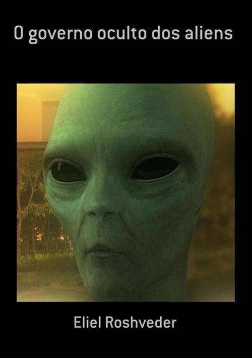 Cover of the book O Governo Oculto Dos Aliens by Eliel Roshveder, Clube de Autores