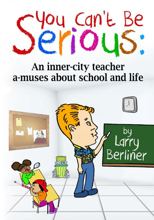 Cover of the book You Can't Be Serious: An Inner-city Teacher A-muses About School and Life by Larry Berliner, Larry Berliner