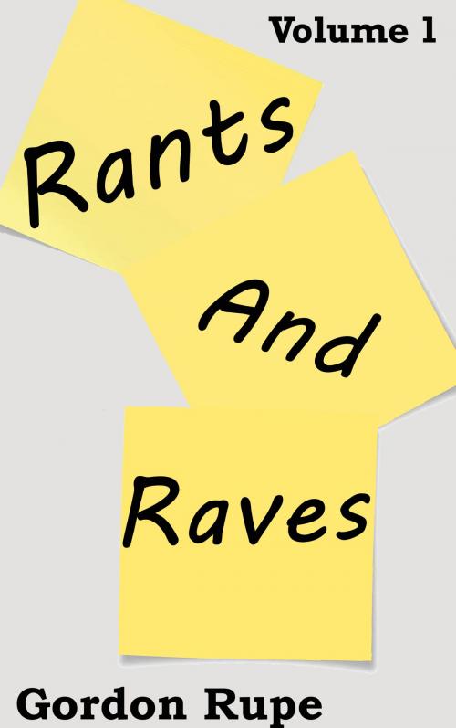 Cover of the book Rants and Raves Volume 1 by Gordon Rupe, Gordon Rupe