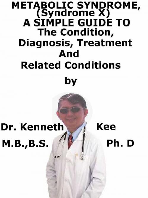 Cover of the book Metabolic Syndrome, (Syndrome X) A Simple Guide To The Condition, Diagnosis, Treatment And Related Conditions by Kenneth Kee, Kenneth Kee