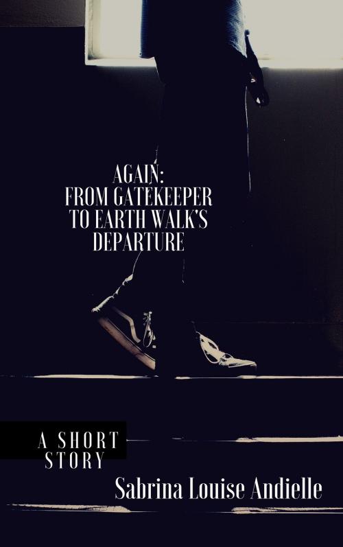 Cover of the book Again: From Gatekeeper to Earth Walk Departure by Sabrina Louise Andielle, Sabrina Louise Andielle