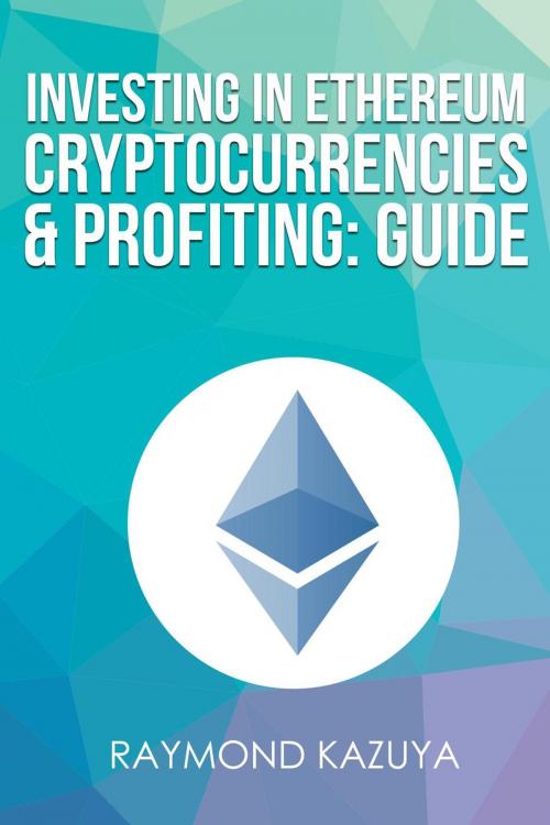 Cover of the book Investing In Ethereum Cryptocurrencies & Profiting Guide by Raymond Kazuya, Raymond Kazuya