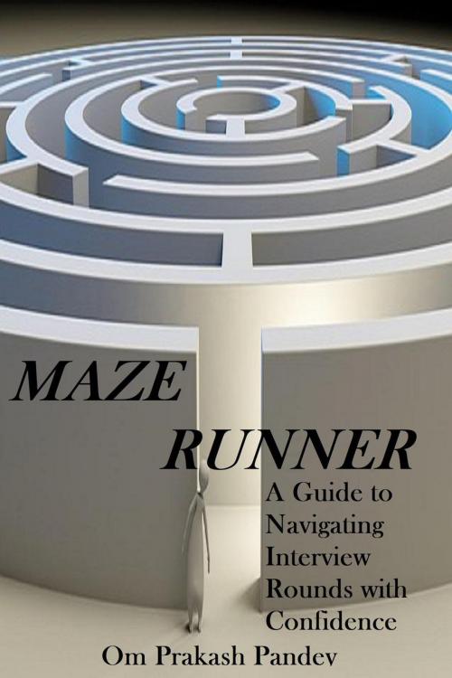 Cover of the book Maze Runner - A Guide to Navigating Each Interview Round with Confidence by Om Prakash Pandey, Om Prakash Pandey