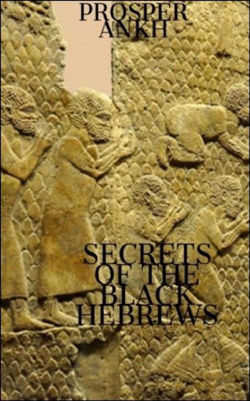 Cover of the book Secrets of the Black Hebrews by Prosper Ankh, Prosper Ankh